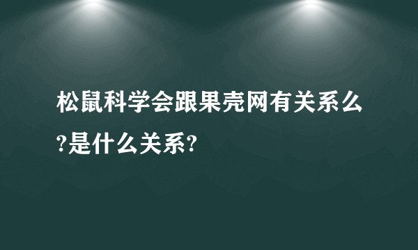 松鼠科学会跟果壳网有关系么?是什么关系?