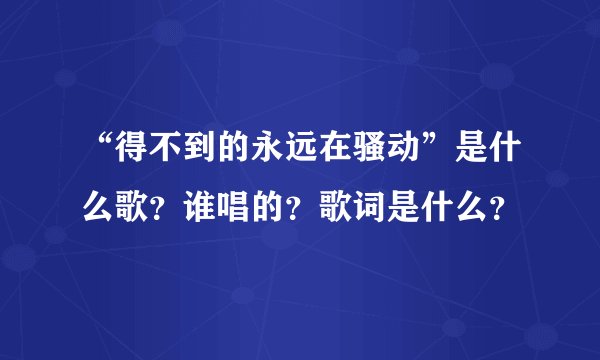 “得不到的永远在骚动”是什么歌？谁唱的？歌词是什么？