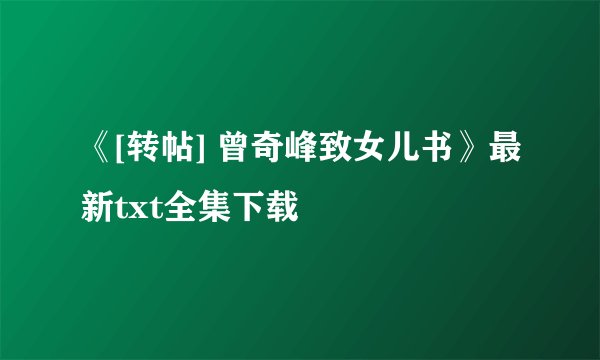 《[转帖] 曾奇峰致女儿书》最新txt全集下载