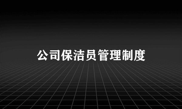 公司保洁员管理制度