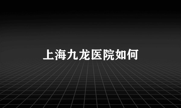 上海九龙医院如何