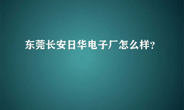 东莞长安日华电子厂怎么样？