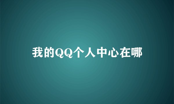 我的QQ个人中心在哪