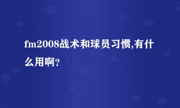 fm2008战术和球员习惯,有什么用啊？