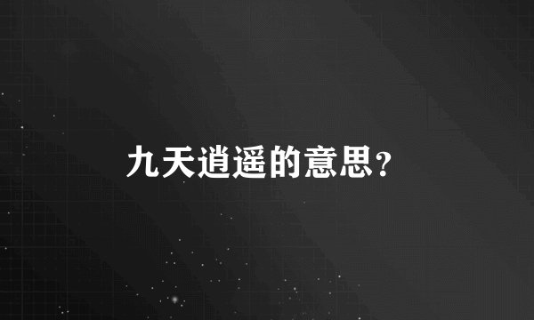 九天逍遥的意思？