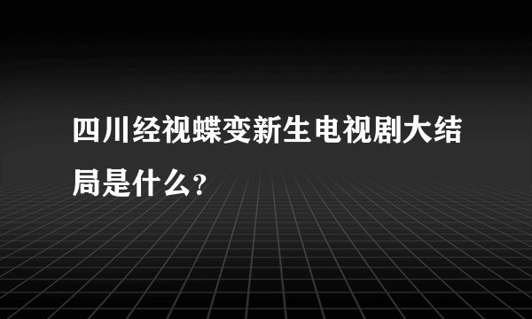 四川经视蝶变新生电视剧大结局是什么？