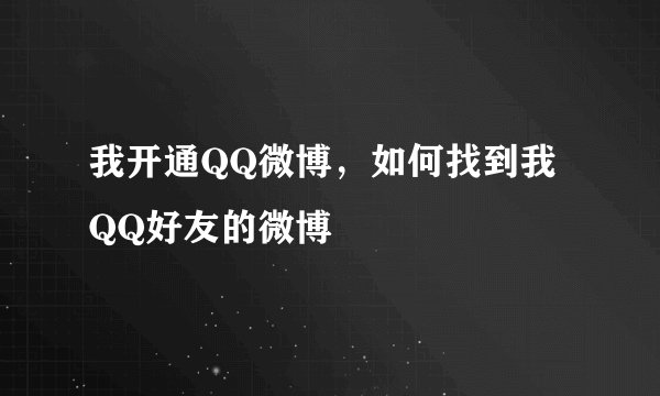 我开通QQ微博，如何找到我QQ好友的微博