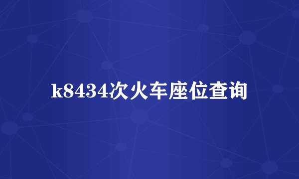 k8434次火车座位查询
