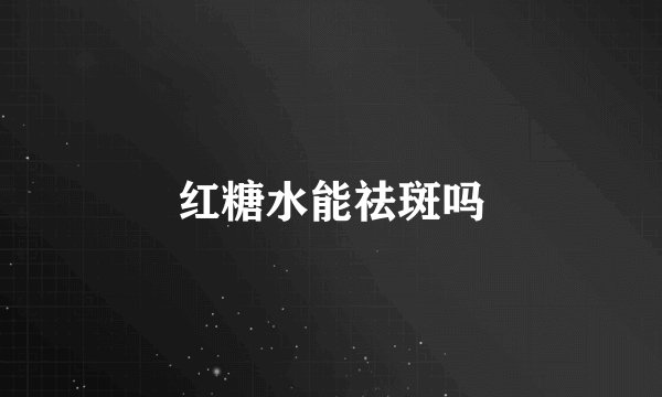 红糖水能祛斑吗