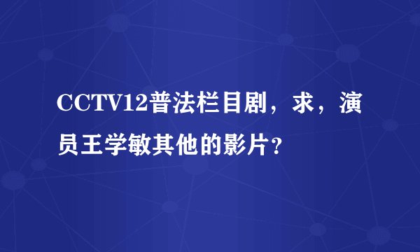 CCTV12普法栏目剧，求，演员王学敏其他的影片？