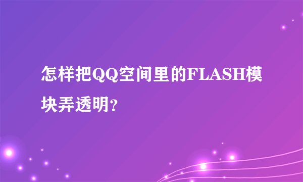 怎样把QQ空间里的FLASH模块弄透明？