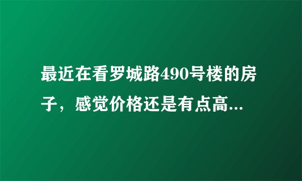 最近在看罗城路490号楼的房子,感觉价格还是有点高,这个小区之前价格如何?大概多少钱?