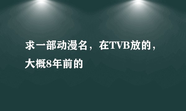 求一部动漫名，在TVB放的，大概8年前的