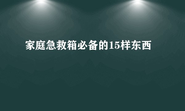 家庭急救箱必备的15样东西