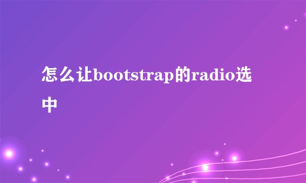 怎么让bootstrap的radio选中