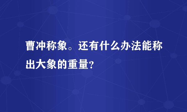 曹冲称象。还有什么办法能称出大象的重量？