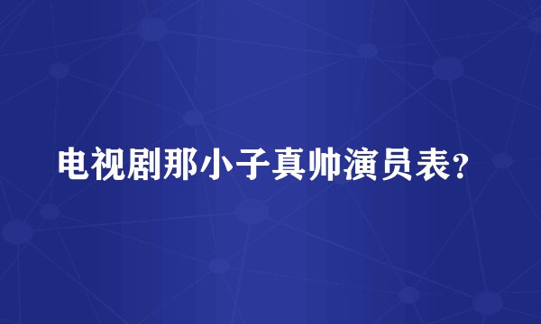电视剧那小子真帅演员表？