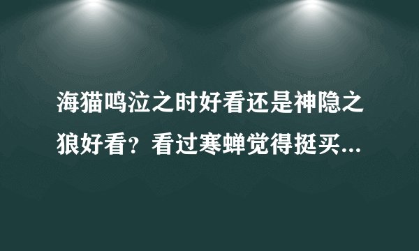 海猫鸣泣之时好看还是神隐之狼好看？看过寒蝉觉得挺买意思的看不下去了，关键是气氛太压抑了