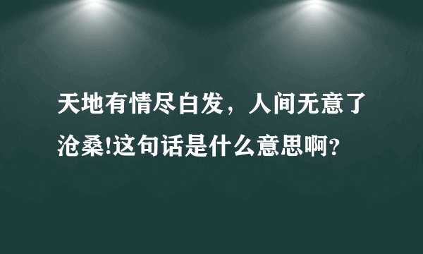天地有情尽白发,人间无意了沧桑!这句话是什么意思啊?