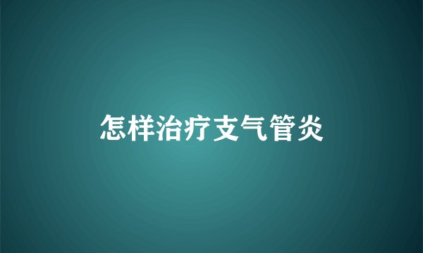 怎样治疗支气管炎