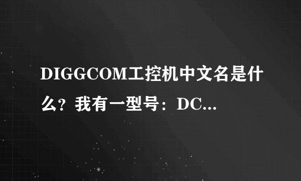 DIGGCOM工控机中文名是什么？我有一型号：DCS400F 数量1 看各位能否报价？谢谢！