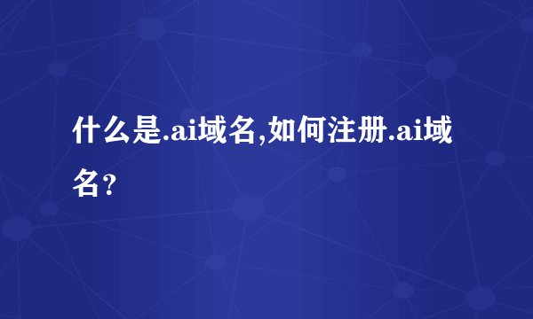 什么是.ai域名,如何注册.ai域名？