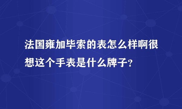 法国雍加毕索的表怎么样啊很想这个手表是什么牌子?