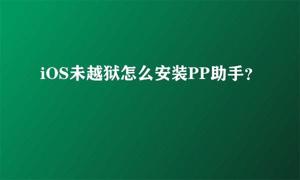 iOS未越狱怎么安装PP助手？