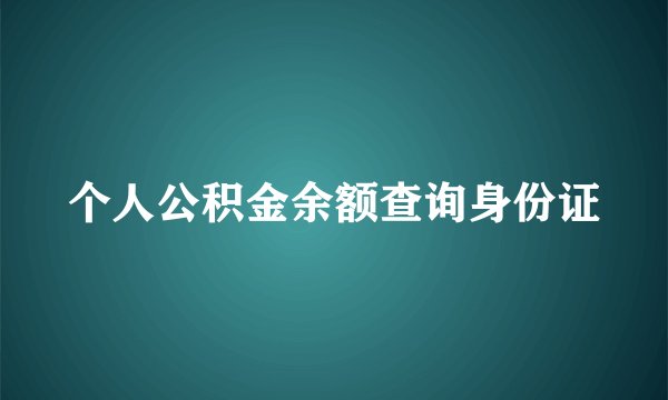 个人公积金余额查询身份证