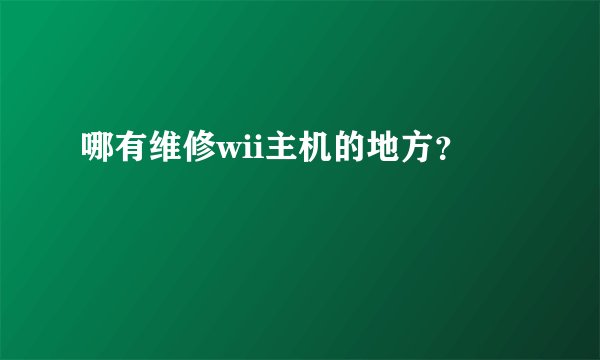 哪有维修wii主机的地方？