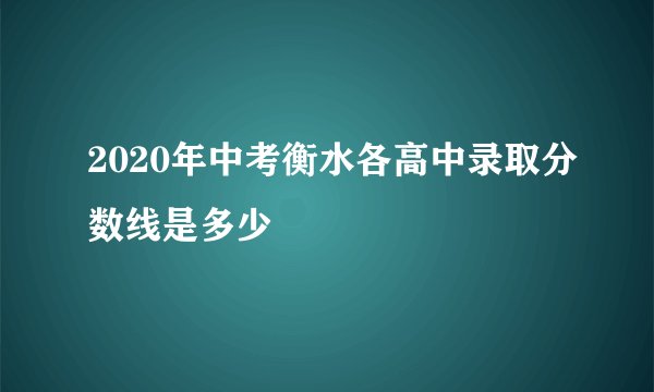 2020年中考衡水各高中录取分数线是多少
