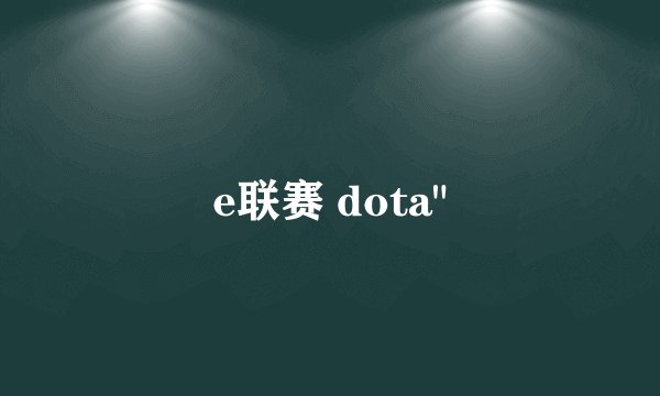 e联赛 dota