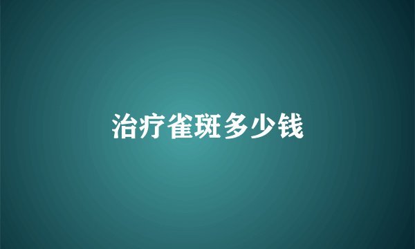 治疗雀斑多少钱
