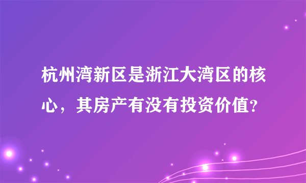杭州湾新区是浙江大湾区的核心，其房产有没有投资价值？