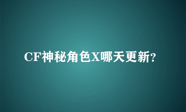CF神秘角色X哪天更新？