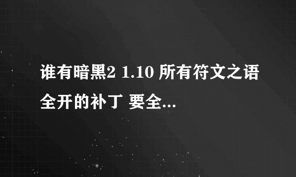 谁有暗黑2 1.10 所有符文之语全开的补丁 要全部符文之语一个不少的 好用的我给高分