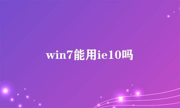 win7能用ie10吗