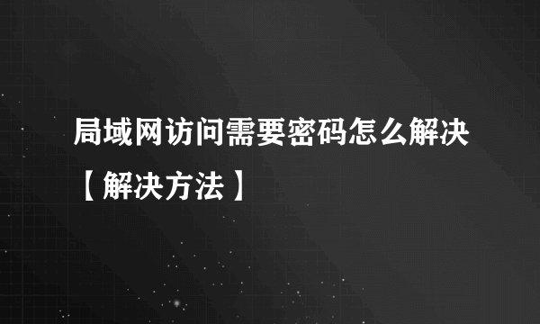 局域网访问需要密码怎么解决【解决方法】