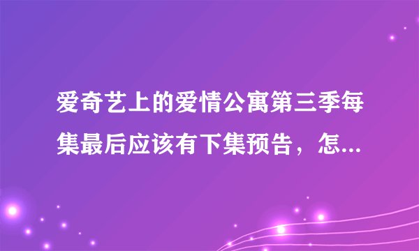 爱奇艺上的爱情公寓第三季每集最后应该有下集预告，怎么没了？