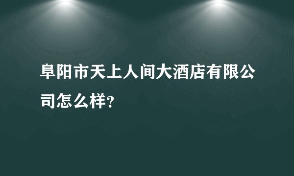 阜阳市天上人间大酒店有限公司怎么样？