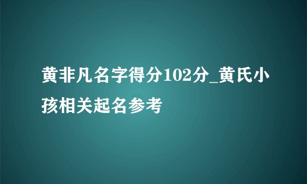 黄非凡名字得分102分_黄氏小孩相关起名参考