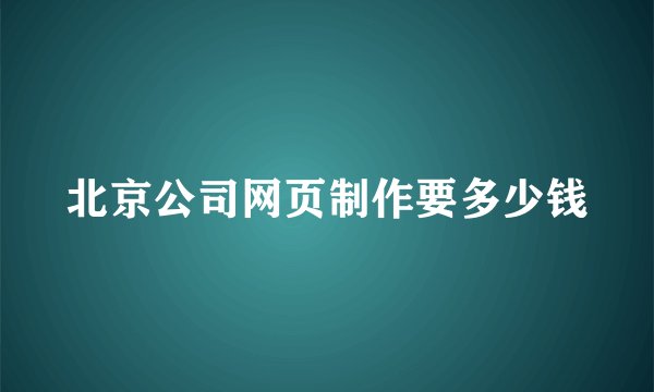 北京公司网页制作要多少钱