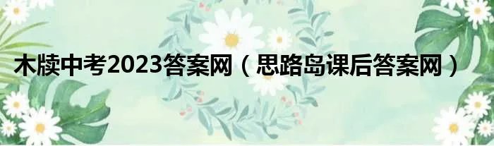 木牍中考2023答案网（思路岛课后答案网）