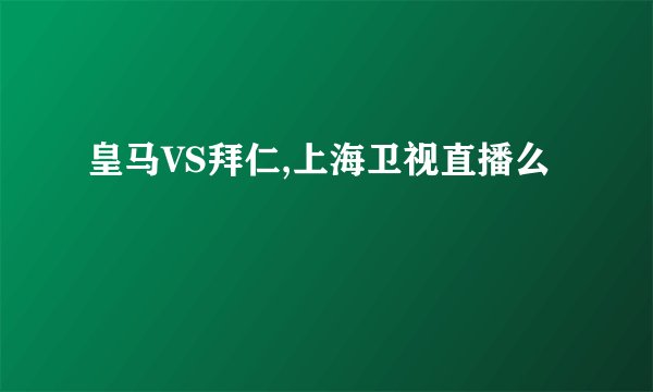 皇马VS拜仁,上海卫视直播么