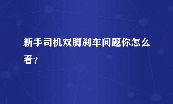 新手司机双脚刹车问题你怎么看？