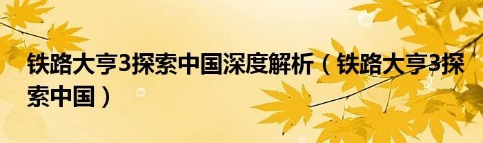 铁路大亨3探索中国深度解析（铁路大亨3探索中国）