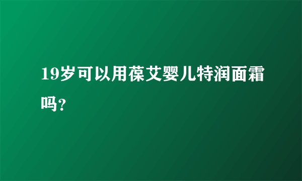 19岁可以用葆艾婴儿特润面霜吗？