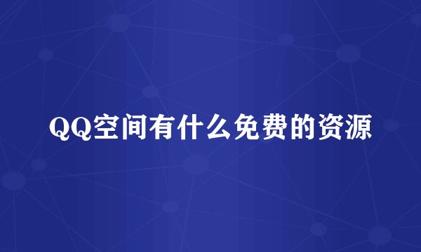 QQ空间有什么免费的资源