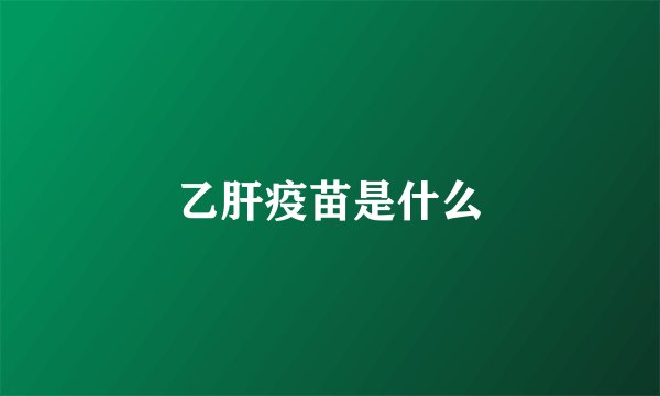 乙肝疫苗是什么