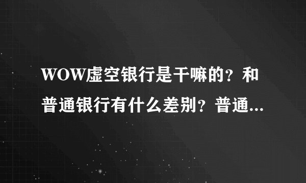 WOW虚空银行是干嘛的？和普通银行有什么差别？普通银行怎么增加栏位？？